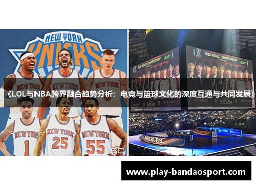 《LOL与NBA跨界融合趋势分析：电竞与篮球文化的深度互通与共同发展》