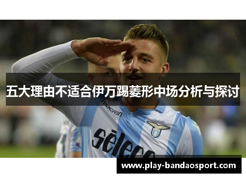 五大理由不适合伊万踢菱形中场分析与探讨