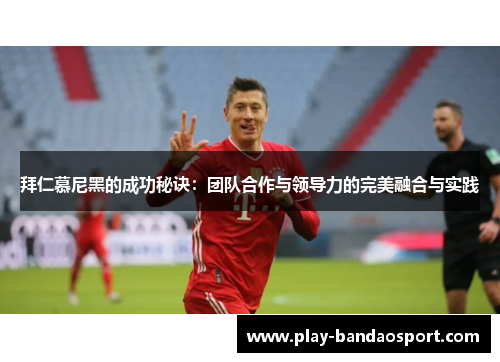 拜仁慕尼黑的成功秘诀：团队合作与领导力的完美融合与实践