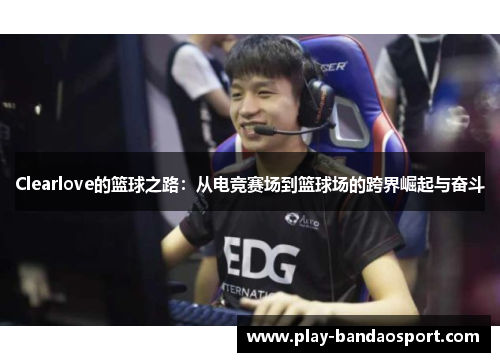 Clearlove的篮球之路：从电竞赛场到篮球场的跨界崛起与奋斗
