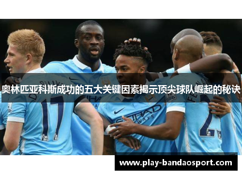 奥林匹亚科斯成功的五大关键因素揭示顶尖球队崛起的秘诀