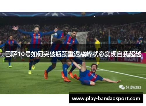 巴萨10号如何突破瓶颈重返巅峰状态实现自我超越