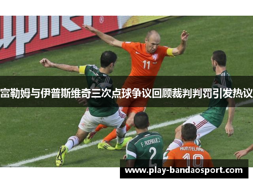 富勒姆与伊普斯维奇三次点球争议回顾裁判判罚引发热议