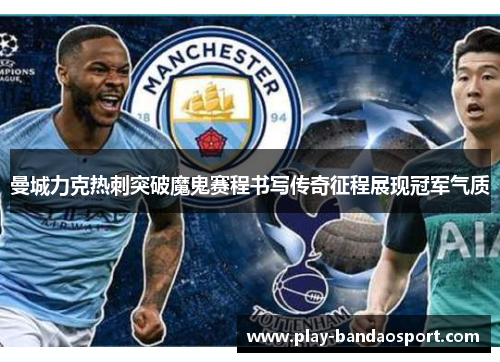 曼城力克热刺突破魔鬼赛程书写传奇征程展现冠军气质 曼城力克热刺突破魔鬼赛程书写传奇征程展现冠军气质