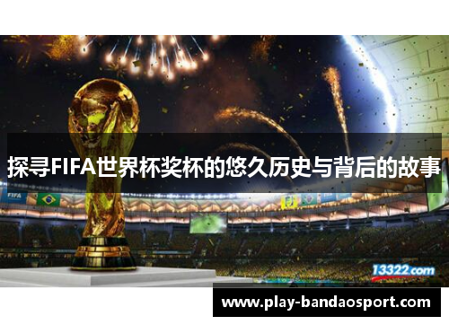 探寻FIFA世界杯奖杯的悠久历史与背后的故事