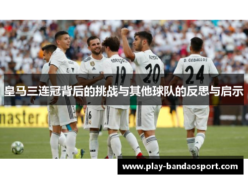 皇马三连冠背后的挑战与其他球队的反思与启示 皇马三连冠背后的挑战与其他球队的反思与启示