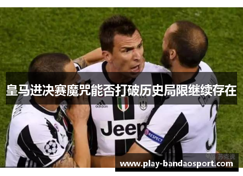 皇马进决赛魔咒能否打破历史局限继续存在 皇马进决赛魔咒能否打破历史局限继续存在