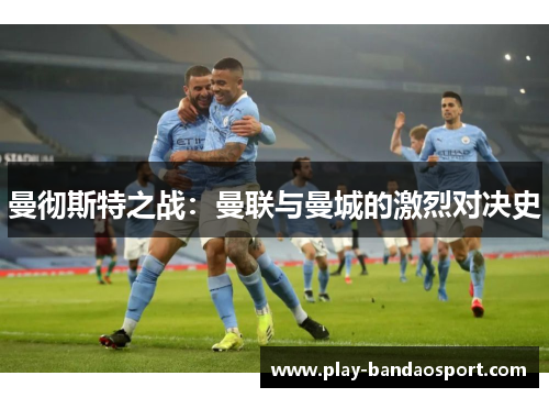 曼彻斯特之战:曼联与曼城的激烈对决史 曼彻斯特之战:曼联与曼城的激烈对决史