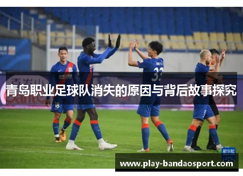 青岛职业足球队消失的原因与背后故事探究