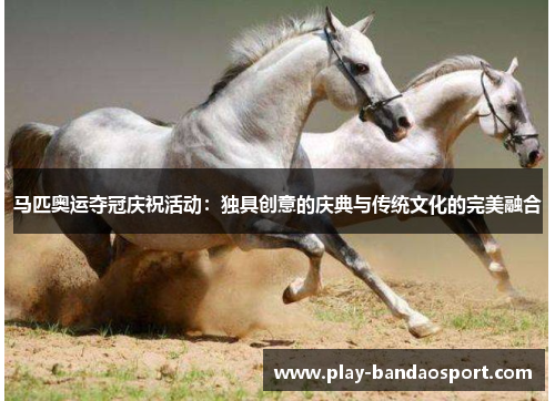 马匹奥运夺冠庆祝活动：独具创意的庆典与传统文化的完美融合