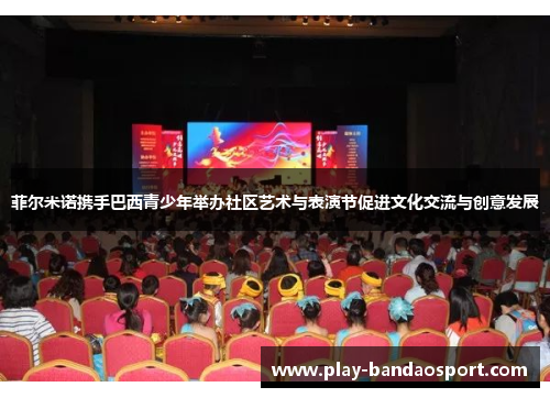 菲尔米诺携手巴西青少年举办社区艺术与表演节促进文化交流与创意发展
