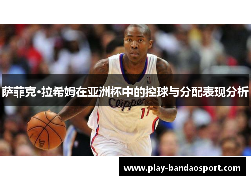 萨菲克·拉希姆在亚洲杯中的控球与分配表现分析