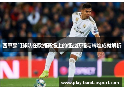 西甲豪门球队在欧洲赛场上的征战历程与辉煌成就解析 西甲豪门球队在欧洲赛场上的征战历程与辉煌成就解析