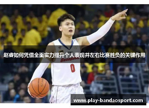 赵睿如何凭借全面实力提升个人表现并左右比赛胜负的关键作用 赵睿如何凭借全面实力提升个人表现并左右比赛胜负的关键作用