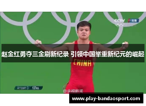赵金红勇夺三金刷新纪录 引领中国举重新纪元的崛起 赵金红勇夺三金刷新纪录 引领中国举重新纪元的崛起