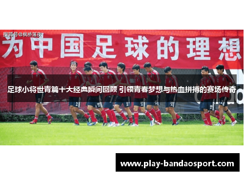 足球小将世青篇十大经典瞬间回顾 引领青春梦想与热血拼搏的赛场传奇 足球小将世青篇十大经典瞬间回顾 引领青春梦想与热血拼搏的赛场传奇