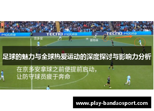足球的魅力与全球热爱运动的深度探讨与影响力分析