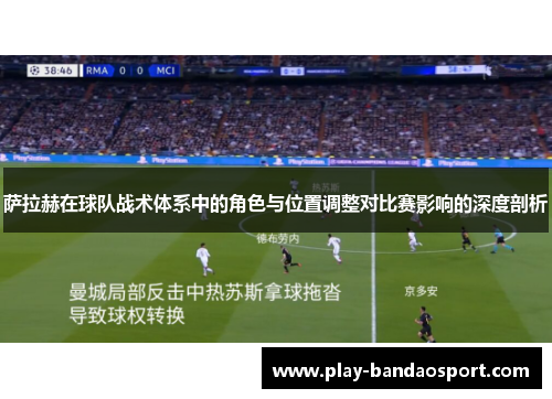 萨拉赫在球队战术体系中的角色与位置调整对比赛影响的深度剖析