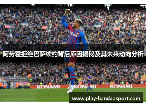阿劳霍拒绝巴萨续约背后原因揭秘及其未来动向分析