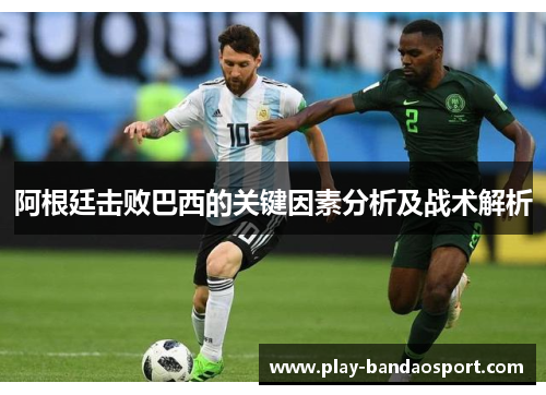 阿根廷击败巴西的关键因素分析及战术解析