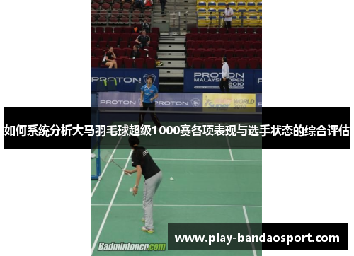如何系统分析大马羽毛球超级1000赛各项表现与选手状态的综合评估 如何系统分析大马羽毛球超级1000赛各项表现与选手状态的综合评估