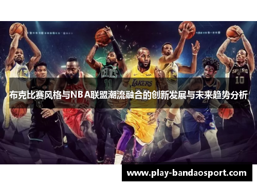 布克比赛风格与NBA联盟潮流融合的创新发展与未来趋势分析